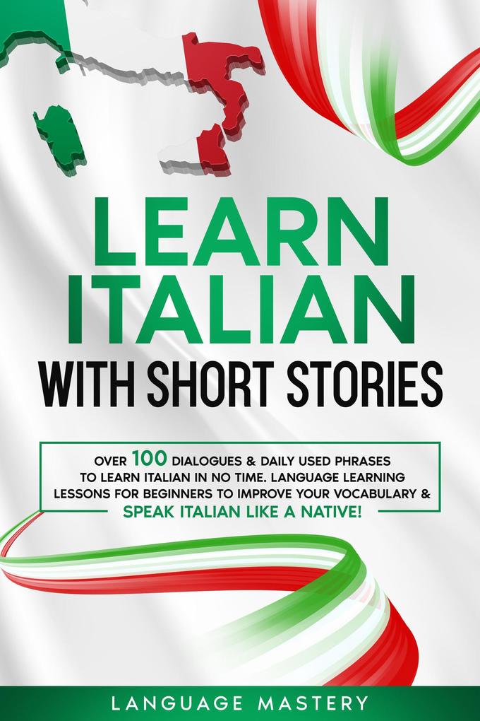 Learn Italian with Short Stories: Over 100 Dialogues & Daily Used Phrases to Learn Italian in no Time. Language Learning Lessons for Beginners to Improve Your Vocabulary & Speak Italian Like a Native! (Learning Italian #3)