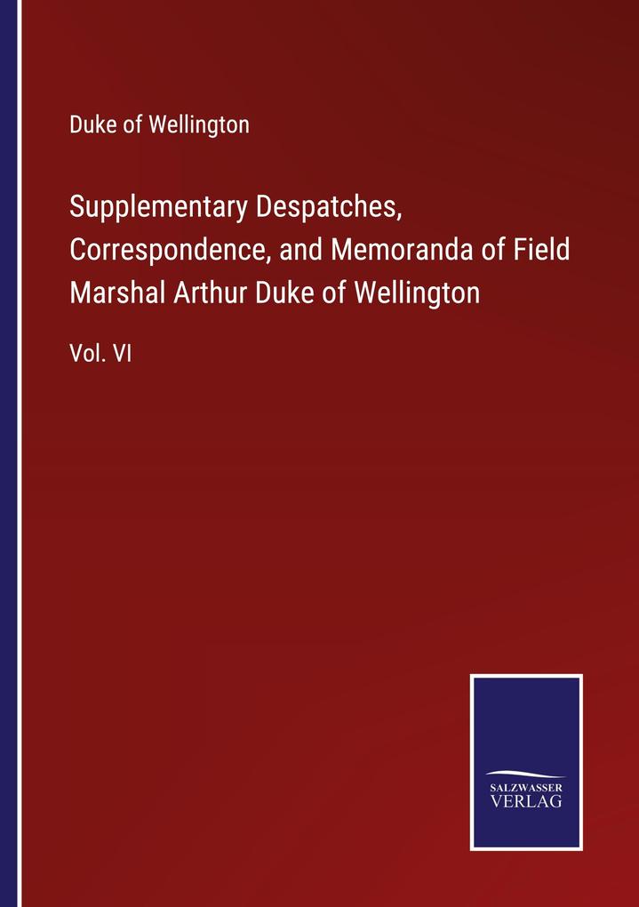 Supplementary Despatches Correspondence and Memoranda of Field Marshal Arthur Duke of Wellington