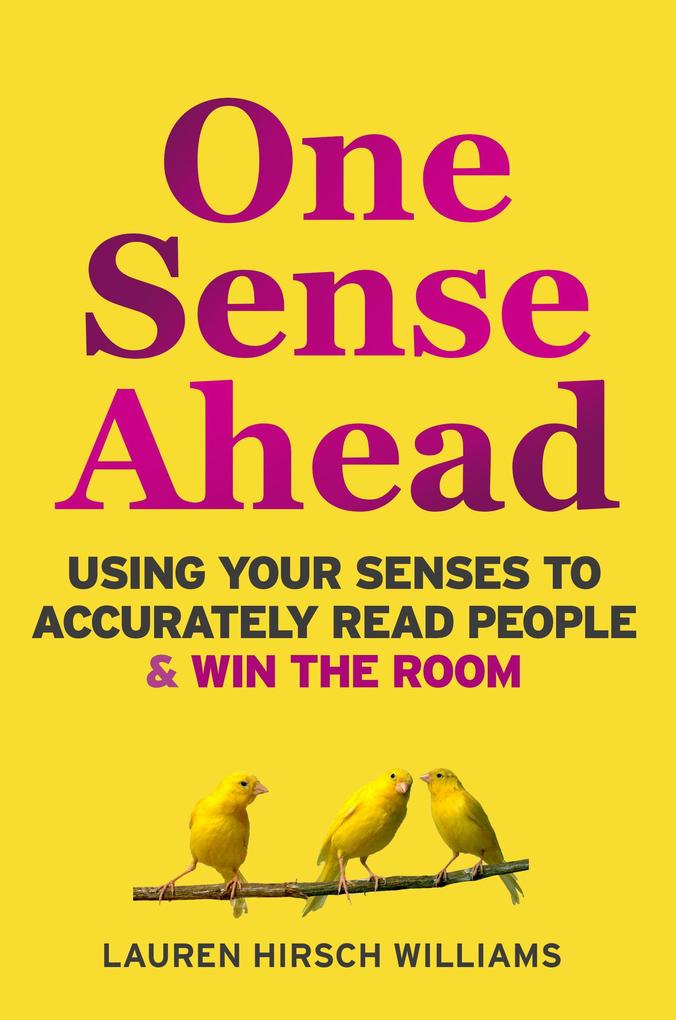 One Sense Ahead : Using Your Senses To Accurately Read People & Win The Room