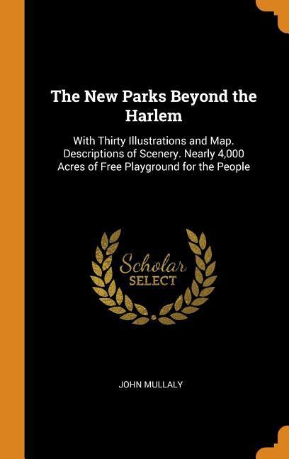 The New Parks Beyond the Harlem: With Thirty Illustrations and Map. Descriptions of Scenery. Nearly 4000 Acres of Free Playground for the People