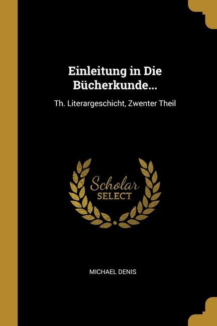 Einleitung in Die Bücherkunde...: Th. Literargeschicht Zwenter Theil