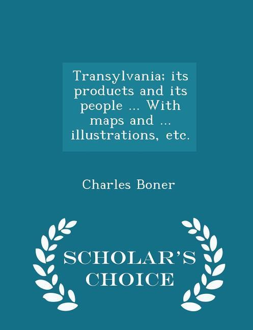 Transylvania; its products and its people ... With maps and ... illustrations etc. - Scholar‘s Choice Edition