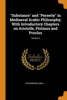 Substance and Perseity in Mediaeval Arabic Philosophy; With Introductory Chapters on Aristotle Plotinus and Proclus; Volume 2