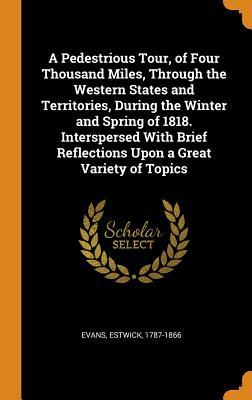 A Pedestrious Tour of Four Thousand Miles Through the Western States and Territories During the Winter and Spring of 1818. Interspersed With Brief Reflections Upon a Great Variety of Topics