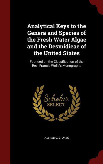 Analytical Keys to the Genera and Species of the Fresh Water Algae and the Desmidieae of the United States: Founded on the Classification of the Rev.