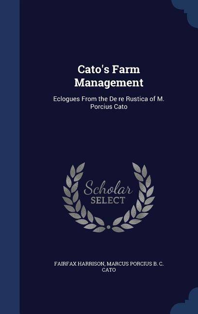 Cato‘s Farm Management: Eclogues From the De re Rustica of M. Porcius Cato