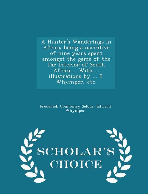 A Hunter‘s Wanderings in Africa; being a narrative of nine years spent amongst the game of the far interior of South Africa ... With ... illustrations