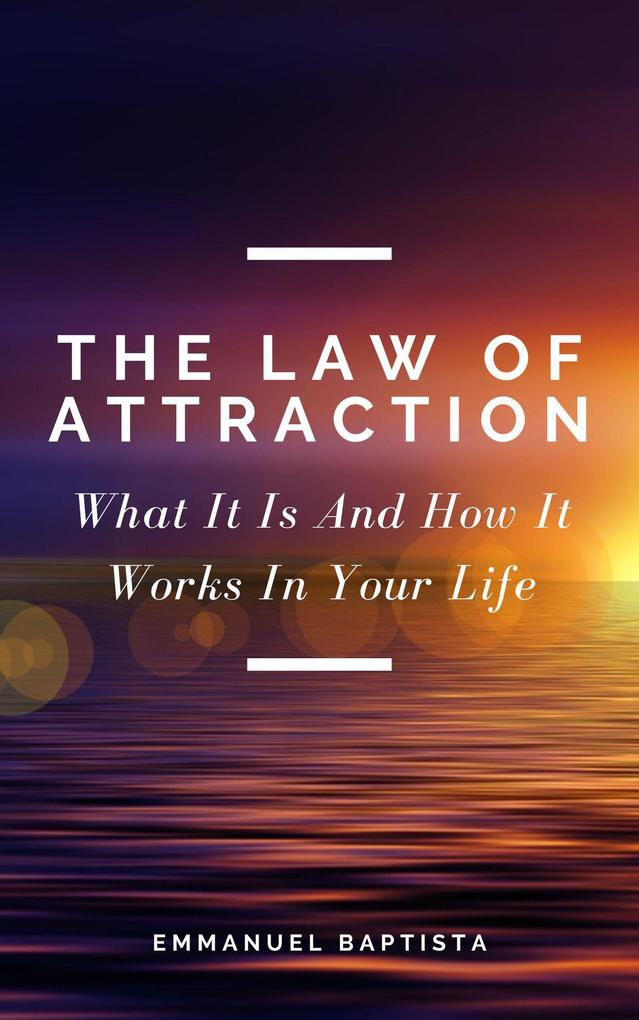 The Law of Attraction: What It Is And How It Works In Your Life