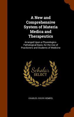 A New and Comprehensive System of Materia Medica and Therapeutics: Arranged Upon a Physiologico-Pathological Basis for the Use of Practioners and Stu