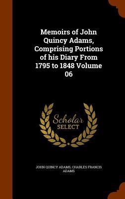 Memoirs of John Quincy Adams Comprising Portions of his Diary From 1795 to 1848 Volume 06