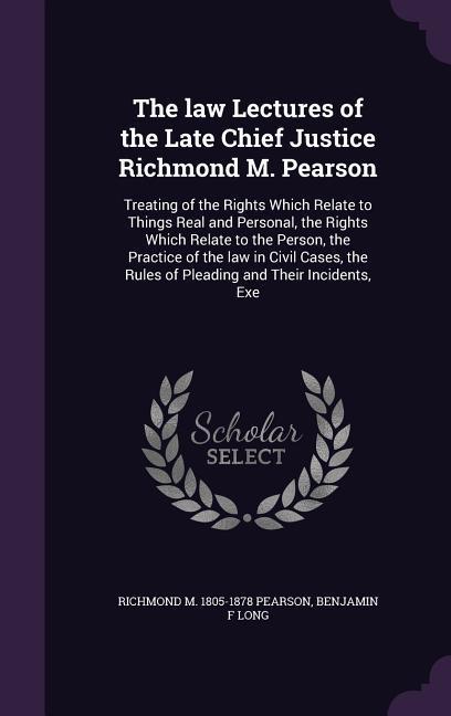 The law Lectures of the Late Chief Justice Richmond M. Pearson: Treating of the Rights Which Relate to Things Real and Personal the Rights Which Rela