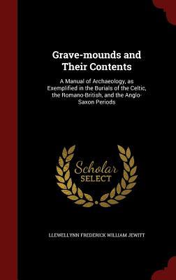 Grave-mounds and Their Contents: A Manual of Archaeology as Exemplified in the Burials of the Celtic the Romano-British and the Anglo-Saxon Periods