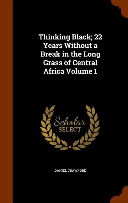 Thinking Black; 22 Years Without a Break in the Long Grass of Central Africa Volume 1