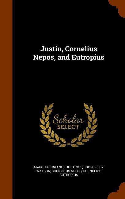 Justin Cornelius Nepos and Eutropius - Marcus Junianus Justinus/ John Selby Watson/ Cornelius Nepos