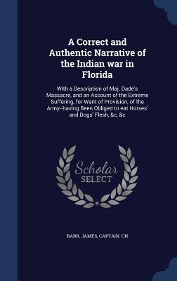 A Correct and Authentic Narrative of the Indian war in Florida: With a Description of Maj. Dade‘s Massacre and an Account of the Extreme Suffering f