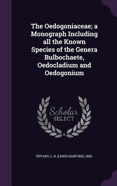 The Oedogoniaceae; a Monograph Including all the Known Species of the Genera Bulbochaete Oedocladium and Oedogonium