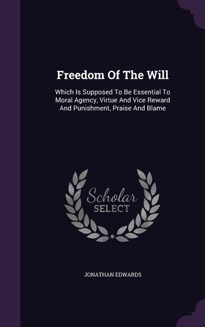Freedom Of The Will: Which Is Supposed To Be Essential To Moral Agency Virtue And Vice Reward And Punishment Praise And Blame