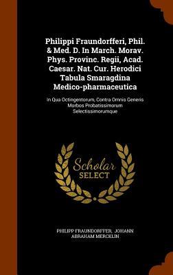 Philippi Fraundorfferi Phil. & Med. D. In March. Morav. Phys. Provinc. Regii Acad. Caesar. Nat. Cur. Herodici Tabula Smaragdina Medico-pharmaceutica