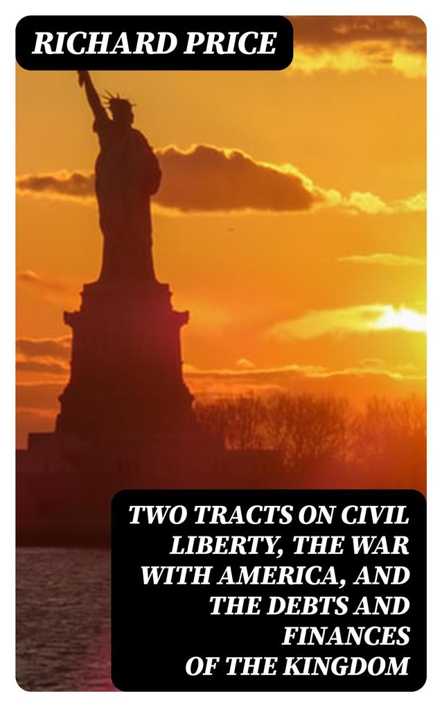 Two Tracts on Civil Liberty the War with America and the Debts and Finances of the Kingdom