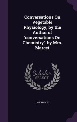Conversations On Vegetable Physiology by the Author of ‘conversations On Chemistry‘. by Mrs. Marcet