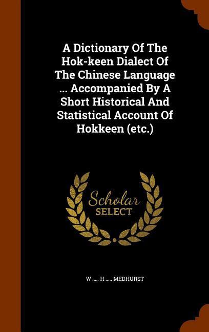 A Dictionary Of The Hok-keen Dialect Of The Chinese Language ... Accompanied By A Short Historical And Statistical Account Of Hokkeen (etc.)