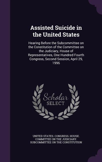 Assisted Suicide in the United States: Hearing Before the Subcommittee on the Constitution of the Committee on the Judiciary House of Representatives