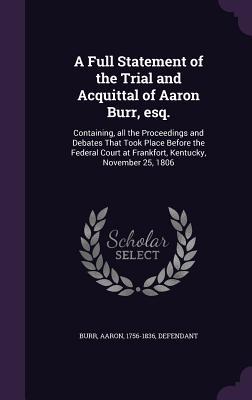 A Full Statement of the Trial and Acquittal of Aaron Burr esq.