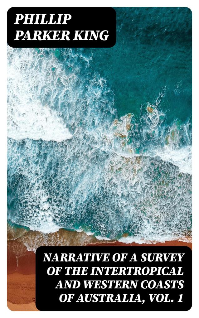 Narrative of a Survey of the Intertropical and Western Coasts of Australia Vol. 1