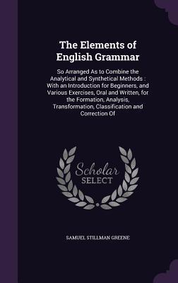 The Elements of English Grammar: So Arranged As to Combine the Analytical and Synthetical Methods: With an Introduction for Beginners and Various Exe