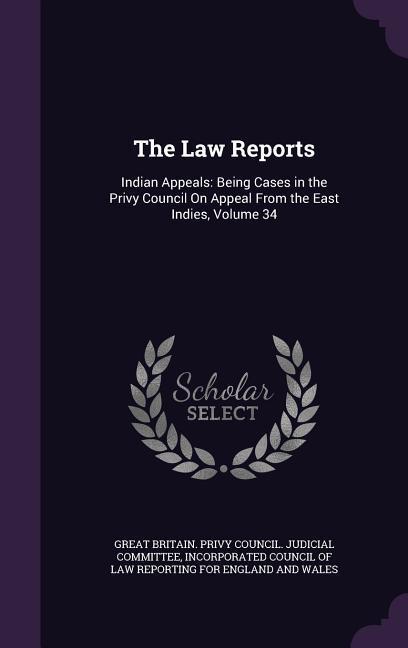 The Law Reports: Indian Appeals: Being Cases in the Privy Council On Appeal From the East Indies Volume 34