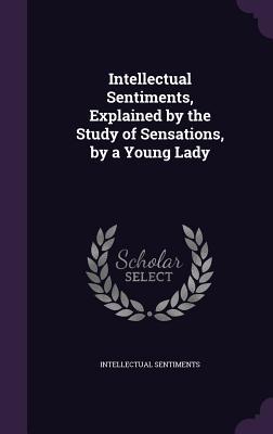 Intellectual Sentiments Explained by the Study of Sensations by a Young Lady