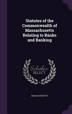 Statutes of the Commonwealth of Massachusetts Relating to Banks and Banking