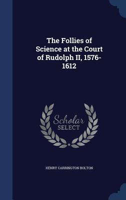 The Follies of Science at the Court of Rudolph II 1576-1612