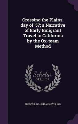 Crossing the Plains day of ‘57; a Narrative of Early Emigrant Travel to California by the Ox-team Method