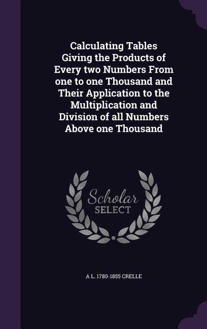 Calculating Tables Giving the Products of Every two Numbers From one to one Thousand and Their Application to the Multiplication and Division of all Numbers Above one Thousand