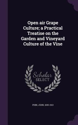Open air Grape Culture; a Practical Treatise on the Garden and Vineyard Culture of the Vine