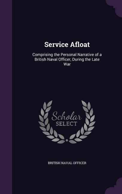 Service Afloat: Comprising the Personal Narrative of a British Naval Officer During the Late War