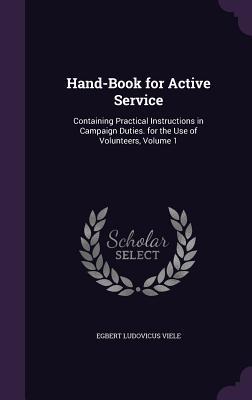 Hand-Book for Active Service: Containing Practical Instructions in Campaign Duties. for the Use of Volunteers Volume 1