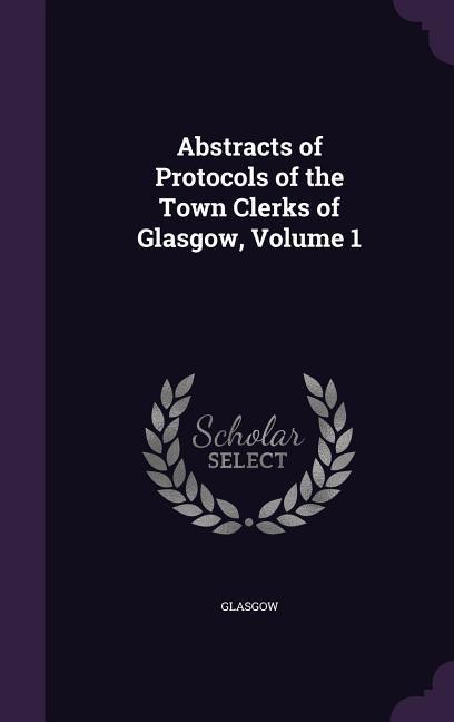 Abstracts of Protocols of the Town Clerks of Glasgow Volume 1