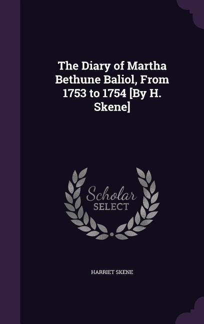 The Diary of Martha Bethune Baliol From 1753 to 1754 [By H. Skene]