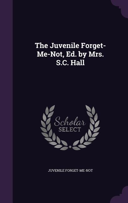 The Juvenile Forget-Me-Not Ed. by Mrs. S.C. Hall