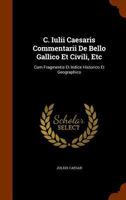 C. Iulii Caesaris Commentarii De Bello Gallico Et Civili Etc