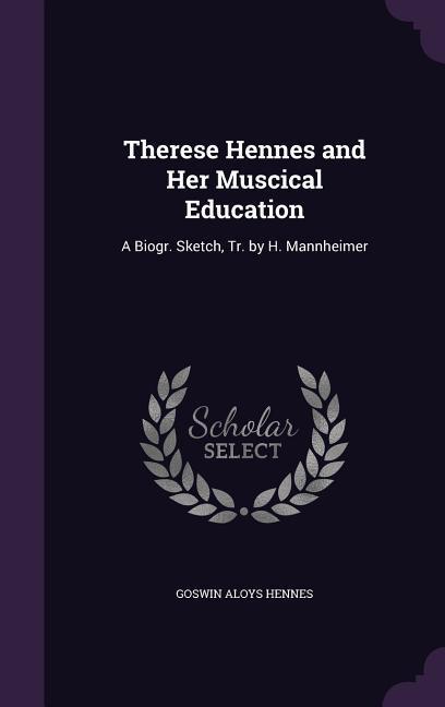 Therese Hennes and Her Muscical Education: A Biogr. Sketch Tr. by H. Mannheimer