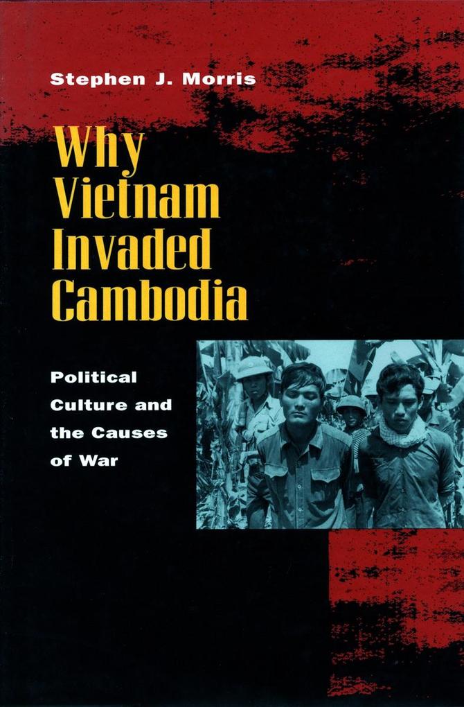 Why Vietnam Invaded Cambodia: Political Culture and the Causes of War - Stephen J. Morris