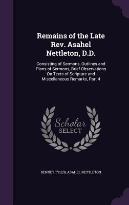 Remains of the Late REV. Asahel Nettleton D.D.: Consisting of Sermons Outlines and Plans of Sermons Brief Observations on Texts of Scripture and Mi
