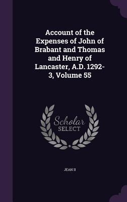 Account of the Expenses of John of Brabant and Thomas and Henry of Lancaster A.D. 1292-3 Volume 55