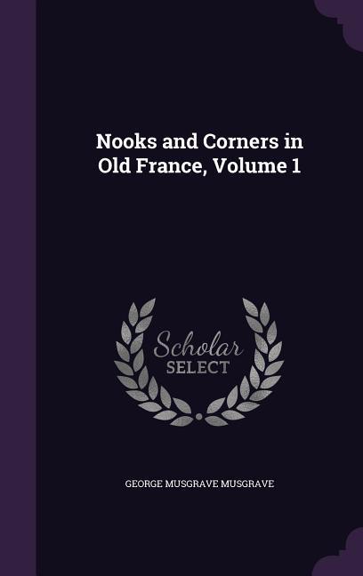Nooks and Corners in Old France Volume 1