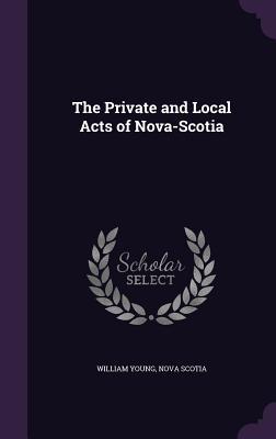 The Private and Local Acts of Nova-Scotia