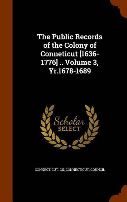 The Public Records of the Colony of Conneticut [1636-1776] .. Volume 3 Yr.1678-1689