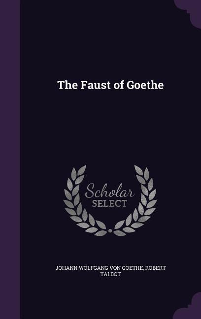 The Faust of Goethe - Johann Wolfgang Von Goethe/ Robert Talbot